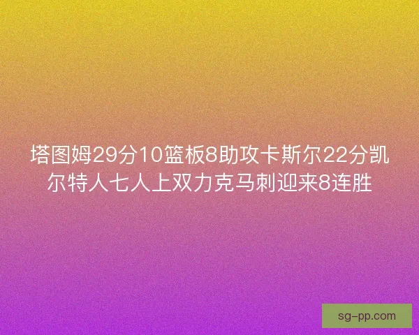 塔图姆29分10篮板8助攻卡斯尔22分凯尔特人七人上双力克马刺迎来8连胜