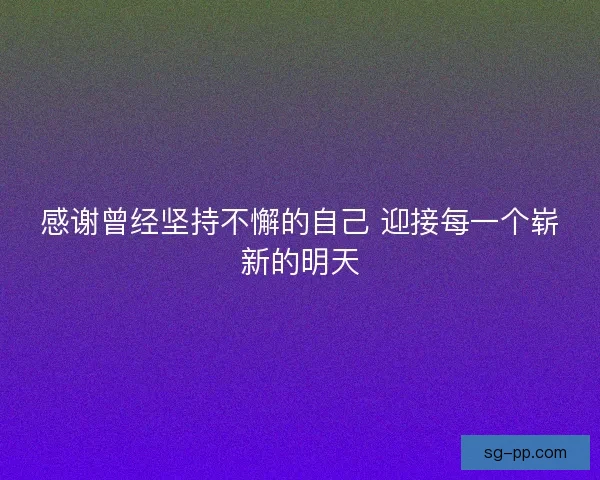 感谢曾经坚持不懈的自己 迎接每一个崭新的明天